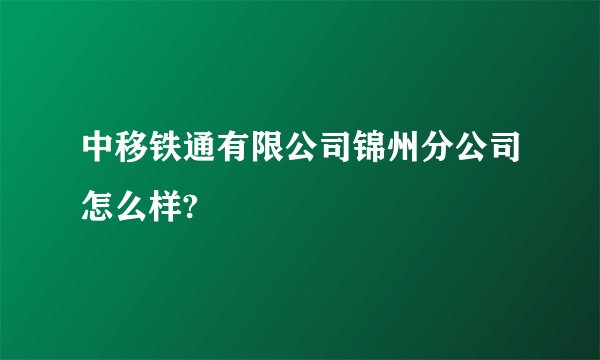 中移铁通有限公司锦州分公司怎么样?