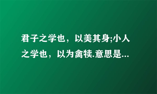 君子之学也，以美其身;小人之学也，以为禽犊.意思是什么翻译