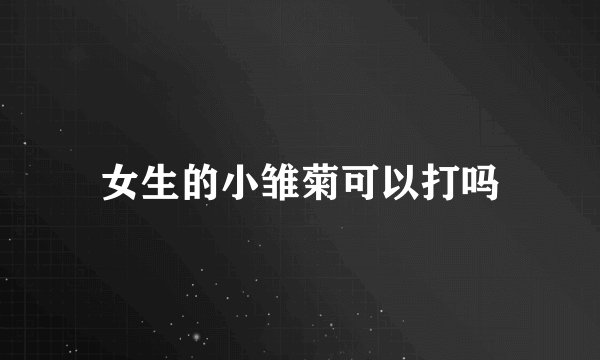 女生的小雏菊可以打吗