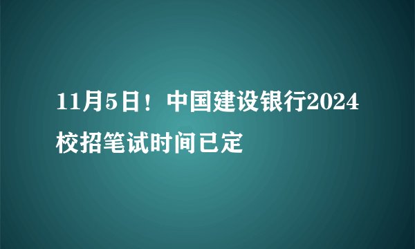 11月5日！中国建设银行2024校招笔试时间已定