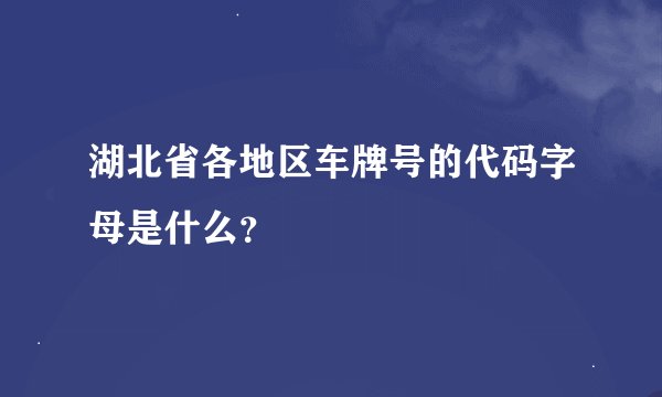 湖北省各地区车牌号的代码字母是什么？