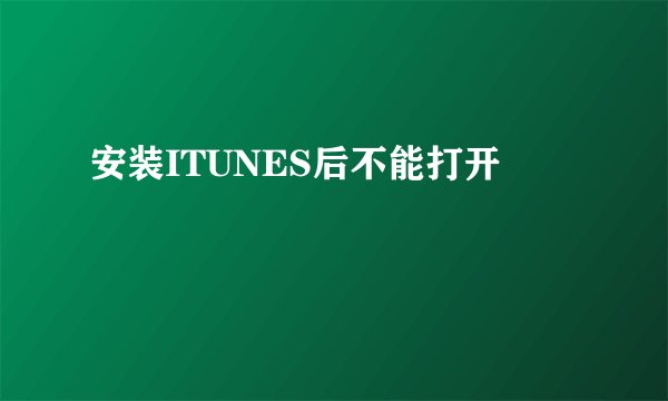 安装ITUNES后不能打开