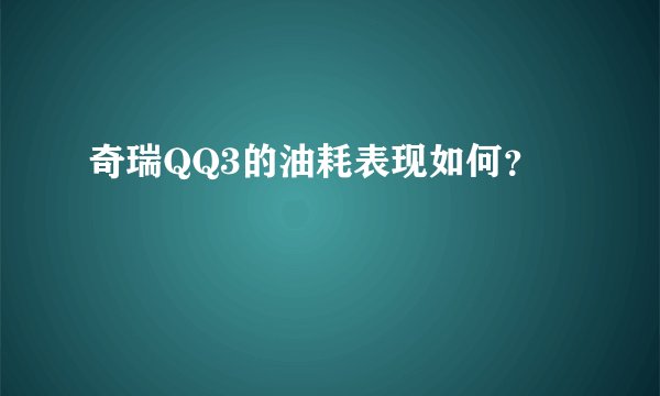 奇瑞QQ3的油耗表现如何？