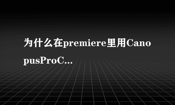 为什么在premiere里用CanopusProCoder2.04.0输出视屏不成功