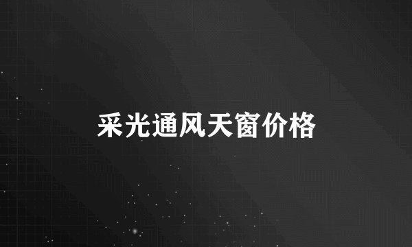 采光通风天窗价格