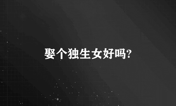 娶个独生女好吗?