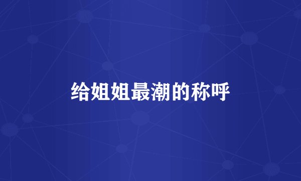 给姐姐最潮的称呼