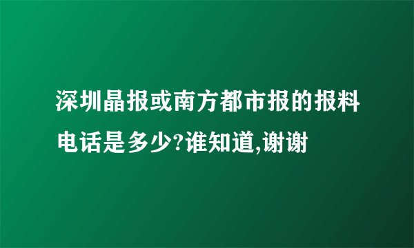 深圳晶报或南方都市报的报料电话是多少?谁知道,谢谢