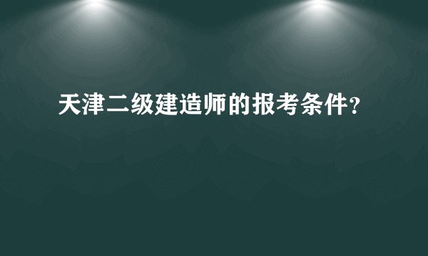天津二级建造师的报考条件？