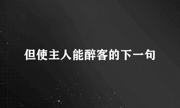 但使主人能醉客的下一句
