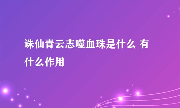 诛仙青云志噬血珠是什么 有什么作用
