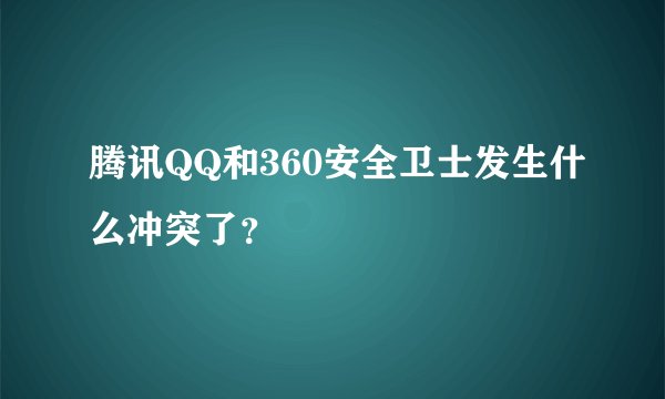 腾讯QQ和360安全卫士发生什么冲突了？