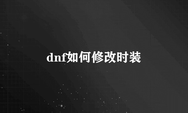 dnf如何修改时装