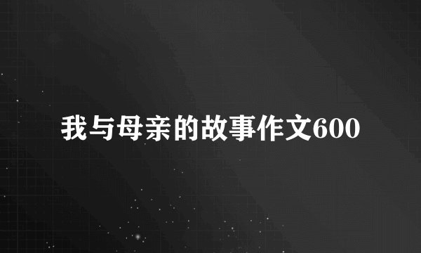 我与母亲的故事作文600