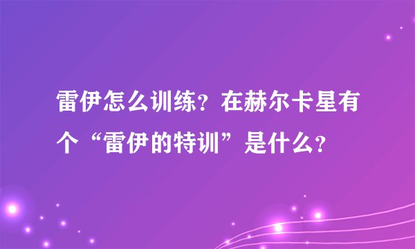 雷伊怎么训练？在赫尔卡星有个“雷伊的特训”是什么？