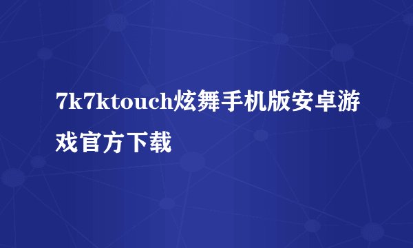 7k7ktouch炫舞手机版安卓游戏官方下载