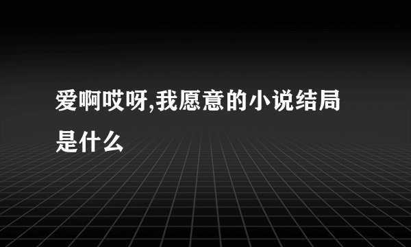 爱啊哎呀,我愿意的小说结局是什么