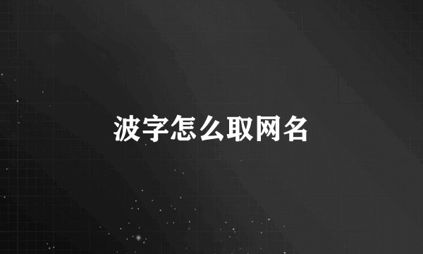 波字怎么取网名