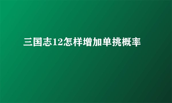 三国志12怎样增加单挑概率