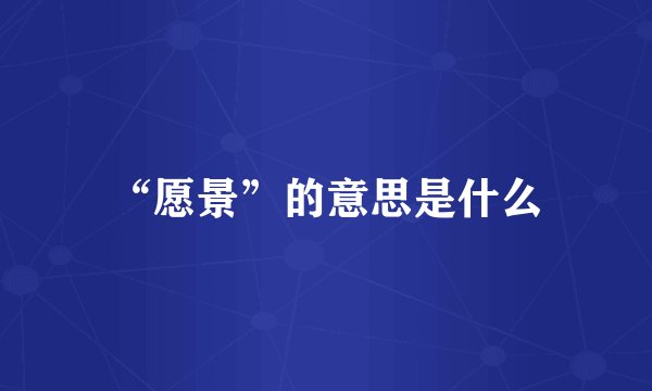 “愿景”的意思是什么