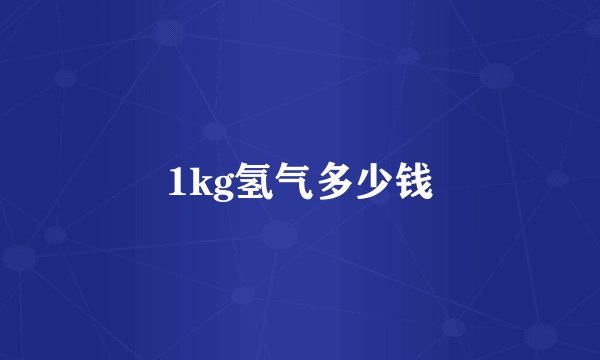 1kg氢气多少钱