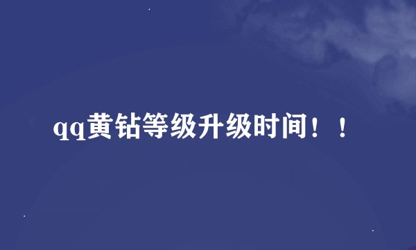 qq黄钻等级升级时间！！