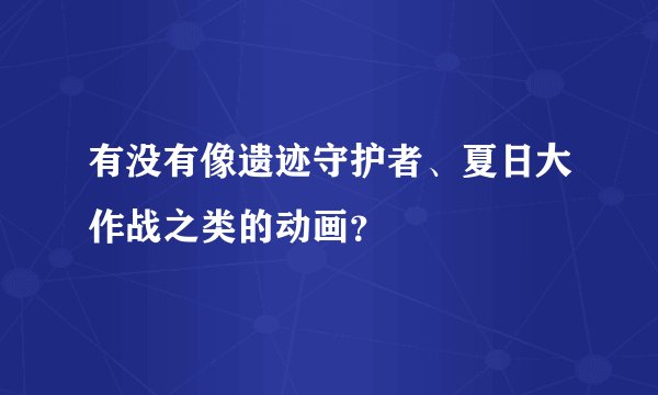 有没有像遗迹守护者、夏日大作战之类的动画?