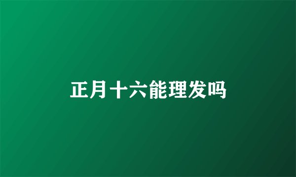 正月十六能理发吗