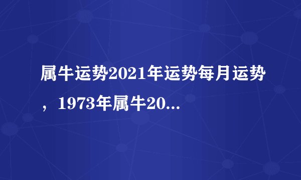属牛运势2021年运势每月运势，1973年属牛2021年每月运势