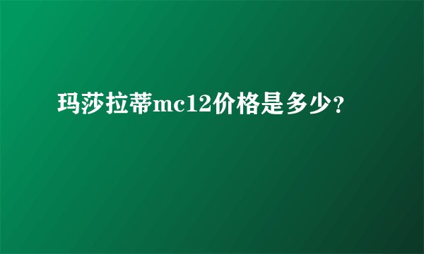 玛莎拉蒂mc12价格是多少？