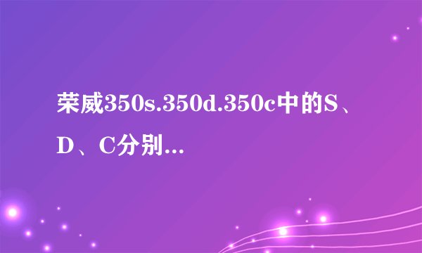 荣威350s.350d.350c中的S、D、C分别是什么意思