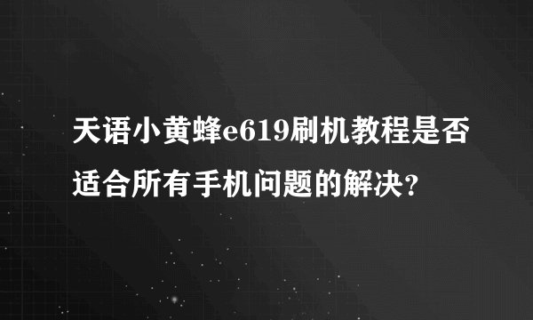 天语小黄蜂e619刷机教程是否适合所有手机问题的解决？