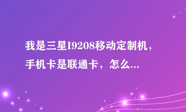 我是三星I9208移动定制机，手机卡是联通卡，怎么设置网络