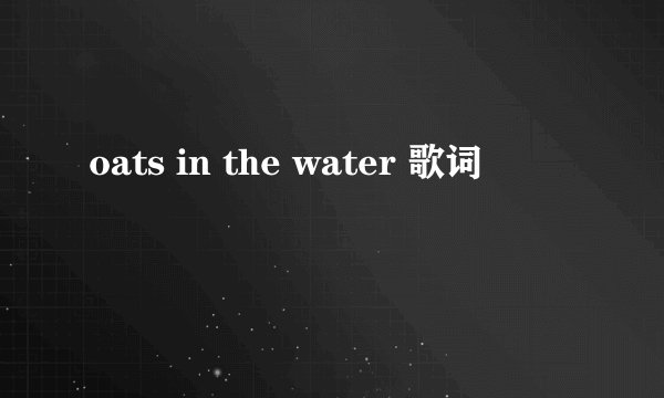 oats in the water 歌词