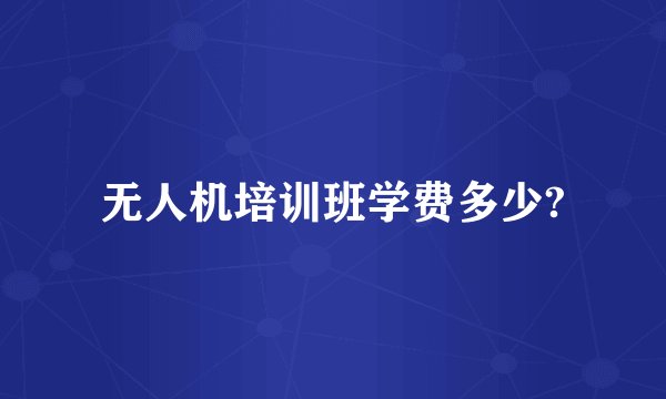 无人机培训班学费多少?