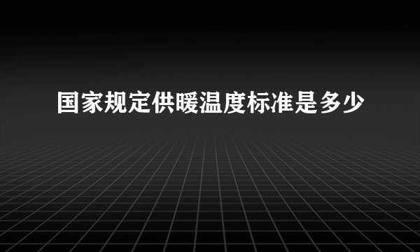 国家规定供暖温度标准是多少