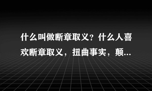 什么叫做断章取义？什么人喜欢断章取义，扭曲事实，颠倒黑白是非