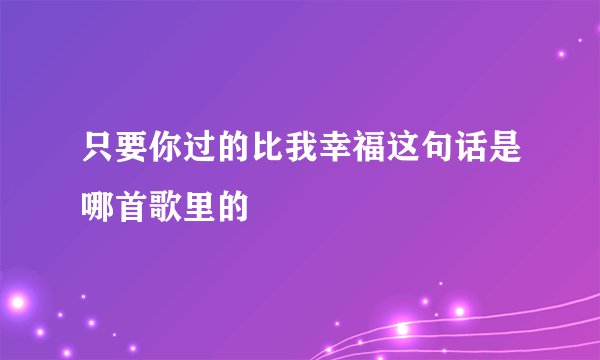 只要你过的比我幸福这句话是哪首歌里的