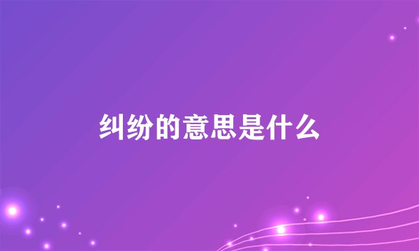 纠纷的意思是什么