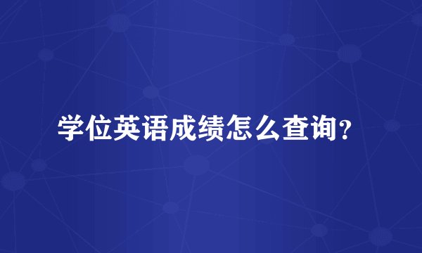 学位英语成绩怎么查询？