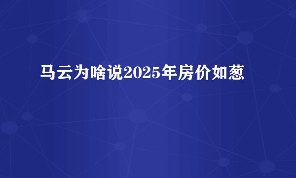 马云为啥说2025年房价如葱