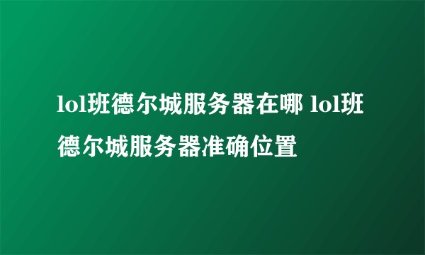 lol班德尔城服务器在哪 lol班德尔城服务器准确位置