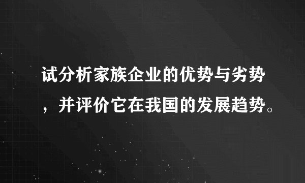 试分析家族企业的优势与劣势，并评价它在我国的发展趋势。
