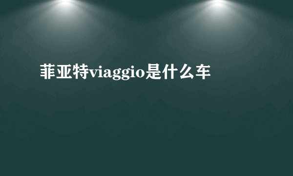 菲亚特viaggio是什么车