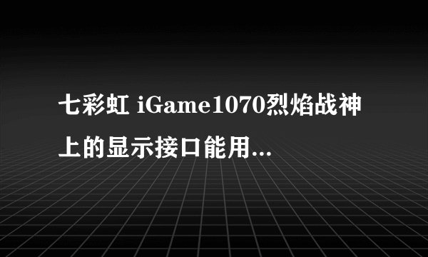 七彩虹 iGame1070烈焰战神上的显示接口能用三星S19B360BW显示屏吗？