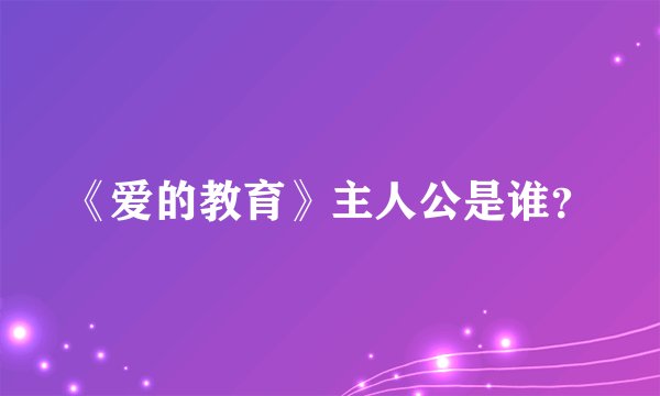《爱的教育》主人公是谁？