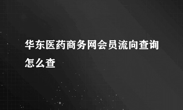 华东医药商务网会员流向查询怎么查