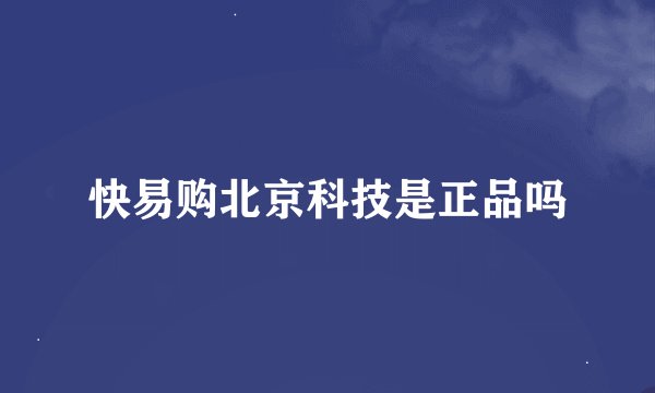 快易购北京科技是正品吗