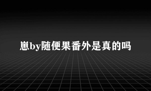 崽by随便果番外是真的吗