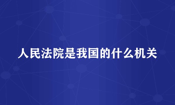 人民法院是我国的什么机关